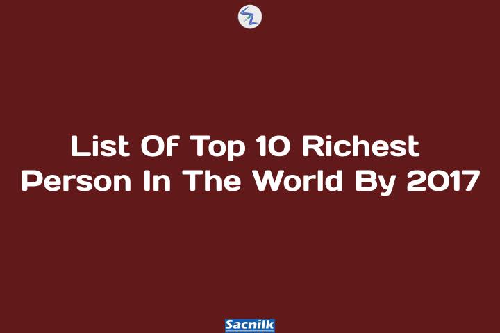 List Of Top 10 Richest Person In The World By 2017