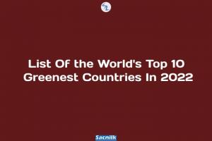 List Of the World's Top 10 Greenest Countries In 2022
